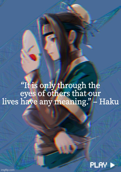 Weekly Naruto Quote #3 | “It is only through the eyes of others that our lives have any meaning.” – Haku | image tagged in naruto,naruto shippuden,inspirational quote,quotes | made w/ Imgflip meme maker