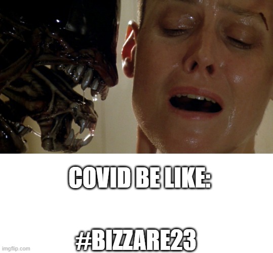 COVID BE LIKE:; #BIZZARE23 | image tagged in alien movie scene,blank white template | made w/ Imgflip meme maker