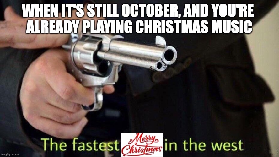 fastest draw | WHEN IT'S STILL OCTOBER, AND YOU'RE 

ALREADY PLAYING CHRISTMAS MUSIC | image tagged in fastest draw,merry christmas,christmas music,early christmas music,october,christmas music in october | made w/ Imgflip meme maker