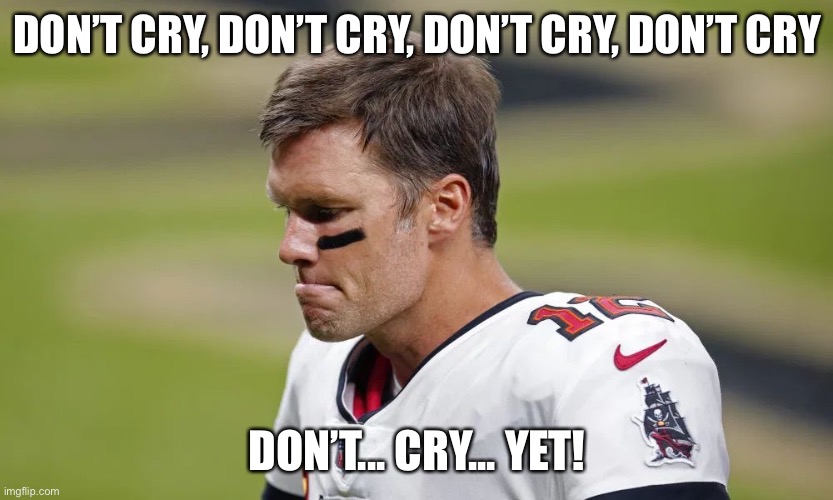 Don’t Cry Brady |  DON’T CRY, DON’T CRY, DON’T CRY, DON’T CRY; DON’T... CRY... YET! | image tagged in don t cry brady | made w/ Imgflip meme maker
