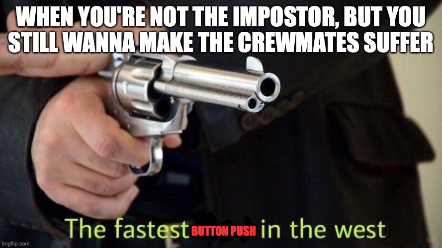 fastest draw | WHEN YOU'RE NOT THE IMPOSTOR, BUT YOU
STILL WANNA MAKE THE CREWMATES SUFFER; BUTTON PUSH | image tagged in fastest draw,among us meeting,emergency meeting among us,useless metings,button push,useless emergency meetings | made w/ Imgflip meme maker