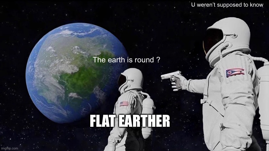 Always Has Been | U weren’t supposed to know; The earth is round ? FLAT EARTHER | image tagged in memes,always has been | made w/ Imgflip meme maker