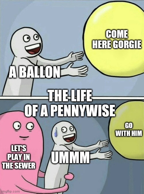 Running Away Balloon | COME HERE GORGIE; A BALLON; THE LIFE OF A PENNYWISE; GO WITH HIM; LET'S PLAY IN THE SEWER; UMMM | image tagged in memes,running away balloon | made w/ Imgflip meme maker