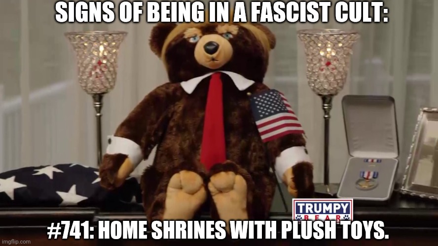 Trumpy Bear Cult | SIGNS OF BEING IN A FASCIST CULT:; #741: HOME SHRINES WITH PLUSH TOYS. | image tagged in trumpy bears,cult | made w/ Imgflip meme maker