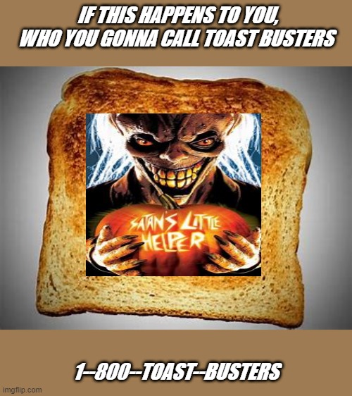Toast Busters | IF THIS HAPPENS TO YOU, WHO YOU GONNA CALL TOAST BUSTERS; 1--800--TOAST--BUSTERS | image tagged in toast,img | made w/ Imgflip meme maker