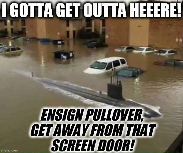 Submarine in Parking Lot | I GOTTA GET OUTTA HEEERE! ENSIGN PULLOVER,
GET AWAY FROM THAT
SCREEN DOOR! | image tagged in submarine in parking lot | made w/ Imgflip meme maker