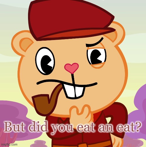 Pop (HTF) | But did you eat an eat? | image tagged in pop htf | made w/ Imgflip meme maker