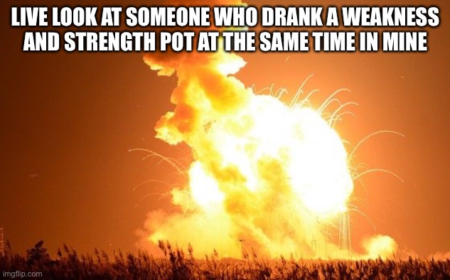 exploding rocket | LIVE LOOK AT SOMEONE WHO DRANK A WEAKNESS AND STRENGTH POT AT THE SAME TIME IN MINECRAFT | image tagged in exploding rocket | made w/ Imgflip meme maker
