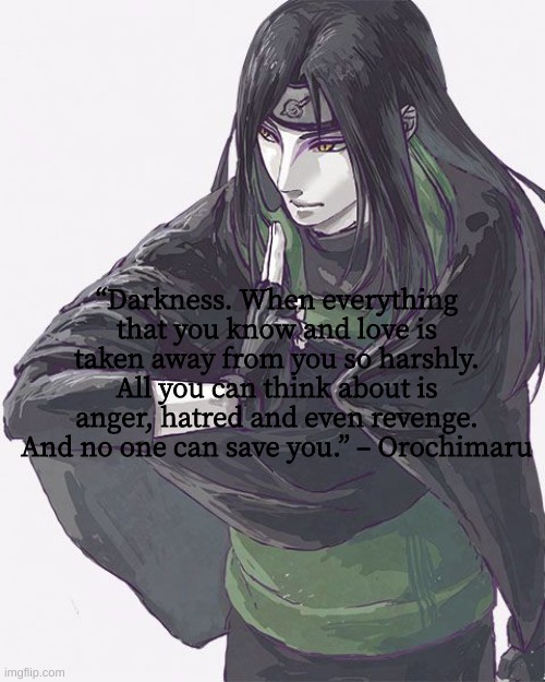 Weekly Naruto Quote #5 | “Darkness. When everything that you know and love is taken away from you so harshly. All you can think about is anger, hatred and even revenge. And no one can save you.” – Orochimaru | image tagged in naruto shippuden,naruto,inspirational quote,quotes | made w/ Imgflip meme maker