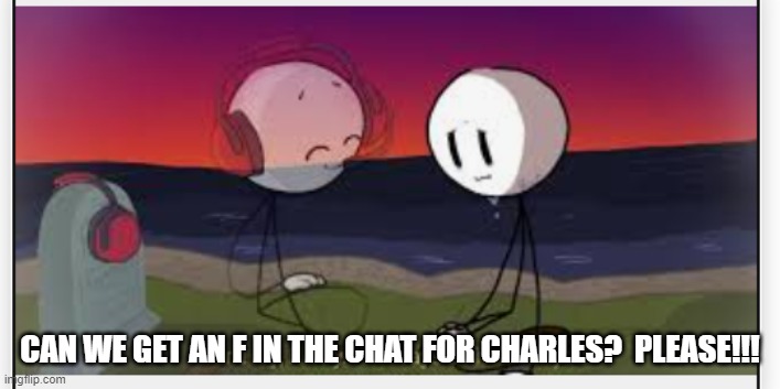 pReSs F tO pAy ReSpEcTs | CAN WE GET AN F IN THE CHAT FOR CHARLES?  PLEASE!!! | image tagged in henry stickmin sadness,press f to pay respects | made w/ Imgflip meme maker