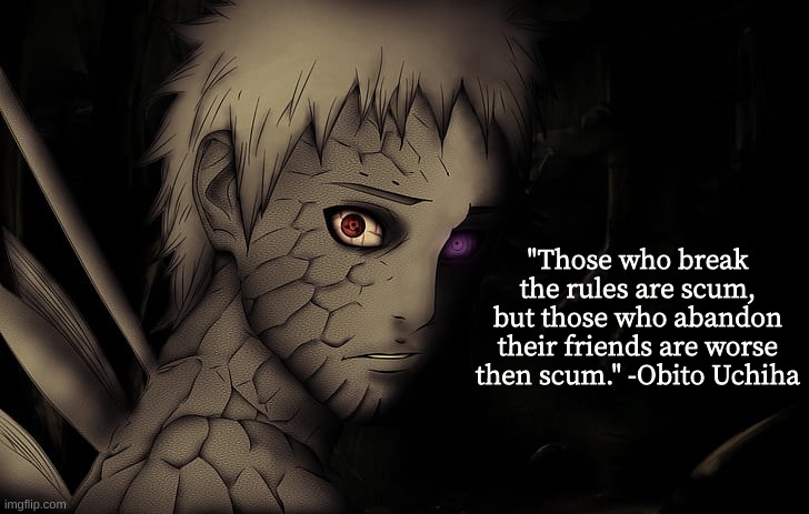 Idk I lost track heres a naruto quotes | "Those who break the rules are scum, but those who abandon their friends are worse then scum." -Obito Uchiha | image tagged in naruto,quotes,quote,narutonaruto shippuden | made w/ Imgflip meme maker