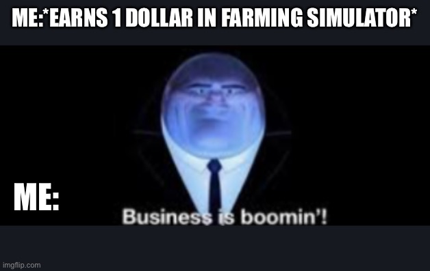 Boi | ME:*EARNS 1 DOLLAR IN FARMING SIMULATOR*; ME: | image tagged in business is boomin | made w/ Imgflip meme maker