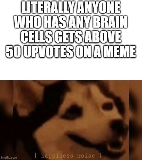 Do you have any brain cells? | LITERALLY ANYONE WHO HAS ANY BRAIN CELLS GETS ABOVE 50 UPVOTES ON A MEME | image tagged in memes | made w/ Imgflip meme maker