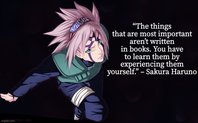 idk still | “The things that are most important aren’t written in books. You have to learn them by experiencing them yourself.” – Sakura Haruno | image tagged in naruto shippuden naruto inspirational quote quotes | made w/ Imgflip meme maker