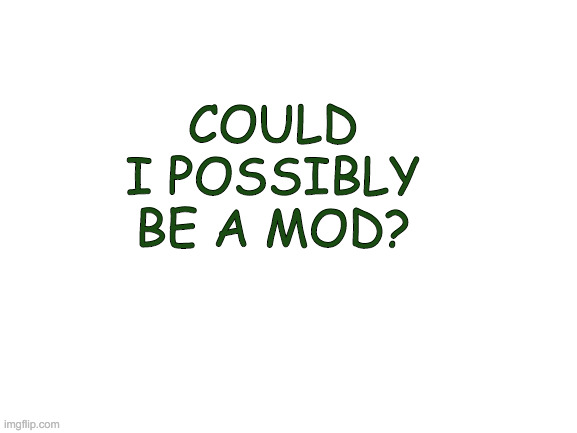 helo | COULD I POSSIBLY BE A MOD? | image tagged in blank white template | made w/ Imgflip meme maker