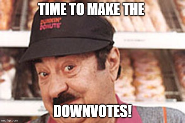 When an upvote beggar appears.... | TIME TO MAKE THE; DOWNVOTES! | image tagged in postpostmodern dunkin man,downvote,upvote begging,let them eat cake,donuts | made w/ Imgflip meme maker