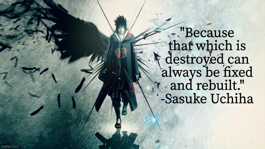 "Because that which is destroyed can always be fixed and rebuilt." -Sasuke Uchiha | made w/ Imgflip meme maker