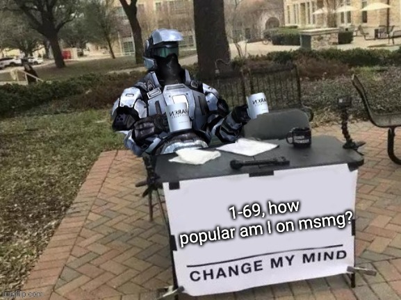 Coffee Man Change My Mind | 1-69, how popular am I on msmg? | image tagged in coffee man change my mind | made w/ Imgflip meme maker