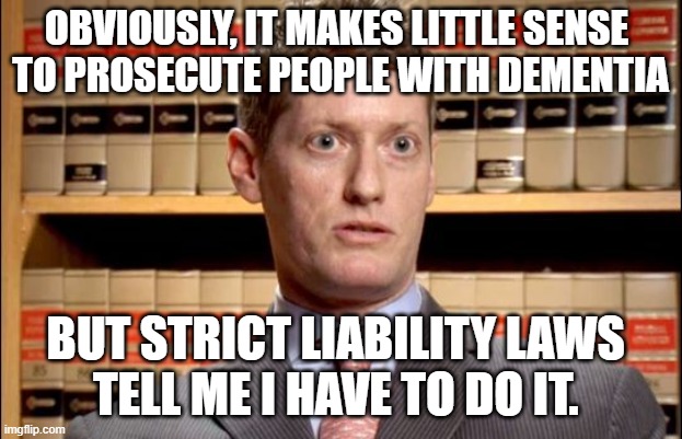 The Prosecutor | OBVIOUSLY, IT MAKES LITTLE SENSE 
TO PROSECUTE PEOPLE WITH DEMENTIA; BUT STRICT LIABILITY LAWS 
TELL ME I HAVE TO DO IT. | image tagged in the prosecutor,strict liability,dementia justice | made w/ Imgflip meme maker