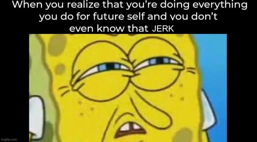 JERK | image tagged in future,meme,funny | made w/ Imgflip meme maker