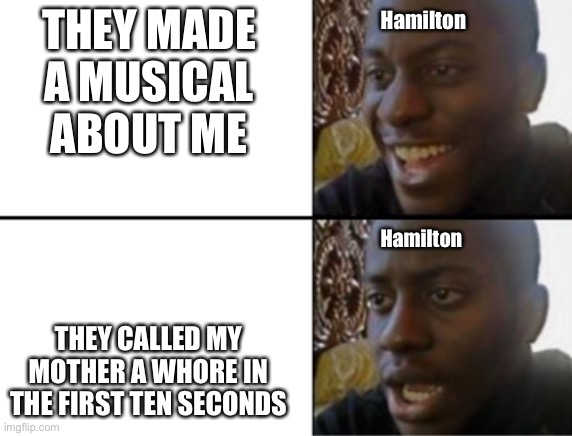 It’s true... but oof. | Hamilton; THEY MADE A MUSICAL ABOUT ME; Hamilton; THEY CALLED MY MOTHER A WHORE IN THE FIRST TEN SECONDS | image tagged in oh yeah oh no | made w/ Imgflip meme maker