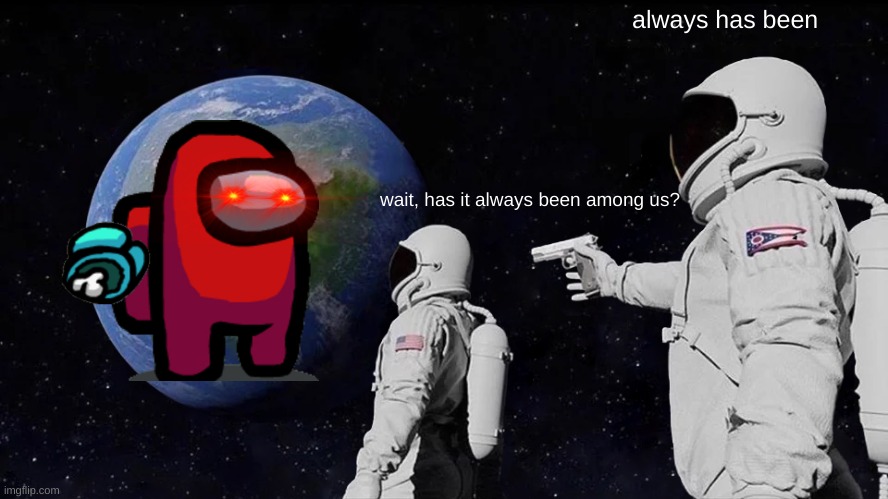 Always Has Been | always has been; wait, has it always been among us? | image tagged in memes,always has been | made w/ Imgflip meme maker