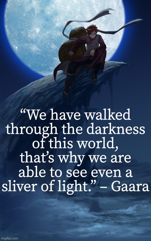 next. | “We have walked through the darkness of this world, that’s why we are able to see even a sliver of light.” – Gaara | made w/ Imgflip meme maker