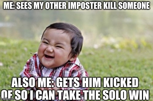 Evil Toddler Meme | ME: SEES MY OTHER IMPOSTER KILL SOMEONE; ALSO ME: GETS HIM KICKED OF SO I CAN TAKE THE SOLO WIN | image tagged in memes,evil toddler | made w/ Imgflip meme maker