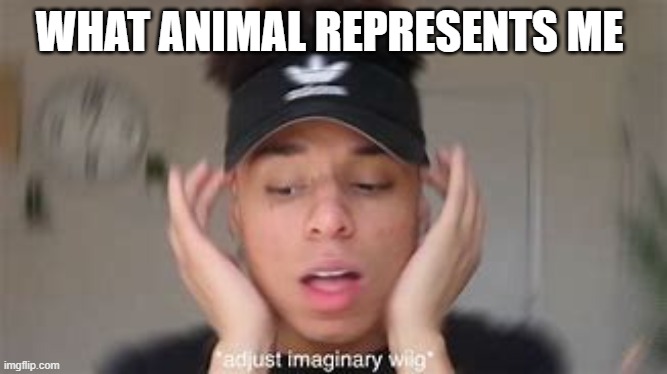 smexy | WHAT ANIMAL REPRESENTS ME | image tagged in smexy | made w/ Imgflip meme maker