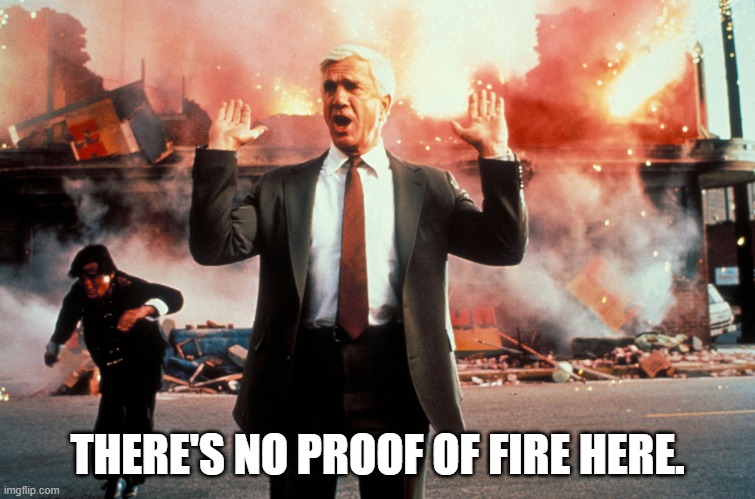 OK, there's fire, but no proof that it is wide spread. | THERE'S NO PROOF OF FIRE HERE. | image tagged in nothing to see here | made w/ Imgflip meme maker