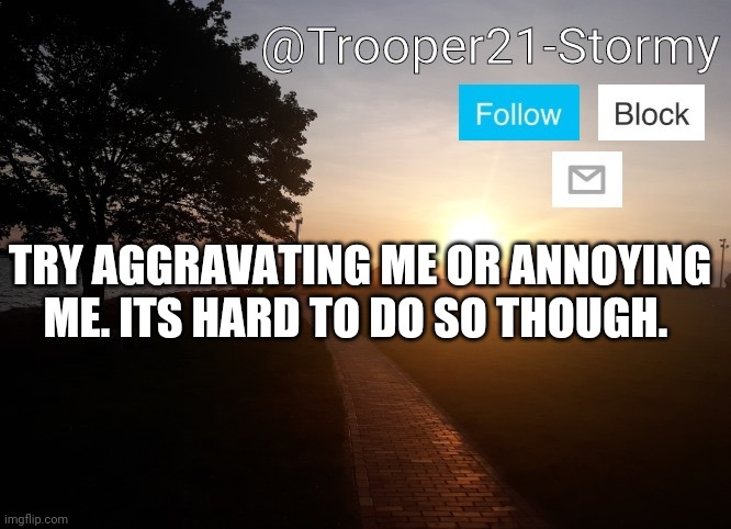 Trooper21-Stormy | TRY AGGRAVATING ME OR ANNOYING ME. ITS HARD TO DO SO THOUGH. | image tagged in trooper21-stormy | made w/ Imgflip meme maker
