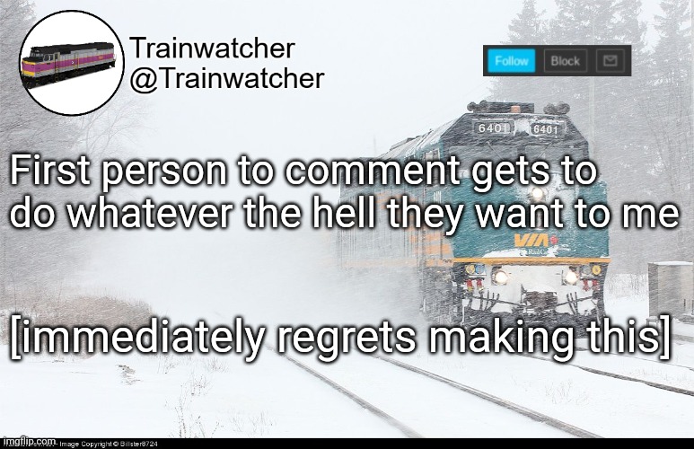 Trainwatcher Announcement 5 | First person to comment gets to do whatever the hell they want to me; [immediately regrets making this] | image tagged in trainwatcher announcement 5 | made w/ Imgflip meme maker