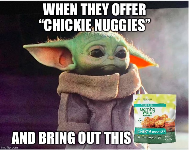 Sad Baby Yoda | WHEN THEY OFFER “CHICKIE NUGGIES”; AND BRING OUT THIS | image tagged in sad baby yoda,nuggies,chicken nuggets,vegan,vegans,baby yoda | made w/ Imgflip meme maker