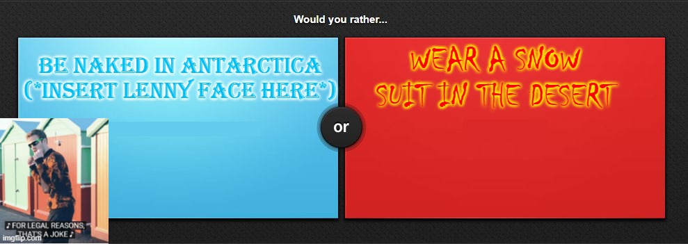 lol | WEAR A SNOW SUIT IN THE DESERT; BE NAKED IN ANTARCTICA (*INSERT LENNY FACE HERE*) | image tagged in would you rather | made w/ Imgflip meme maker