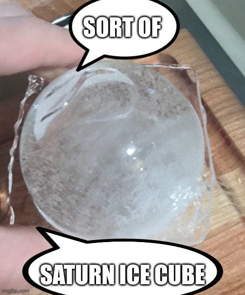Saturn ice cube | SORT OF; SATURN ICE CUBE | image tagged in ice cube,saturn | made w/ Imgflip meme maker