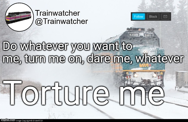 I want to suffer | Do whatever you want to me, turn me on, dare me, whatever; Torture me | image tagged in trainwatcher announcement 5 | made w/ Imgflip meme maker