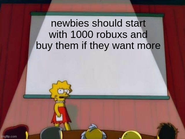 robuxs | newbies should start with 1000 robuxs and buy them if they want more | image tagged in lisa simpson's presentation | made w/ Imgflip meme maker