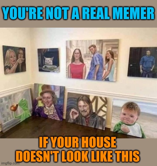 Memeterior Decorator | YOU'RE NOT A REAL MEMER; IF YOUR HOUSE DOESN'T LOOK LIKE THIS | image tagged in meme,artist,meme template,painting,real,memer | made w/ Imgflip meme maker