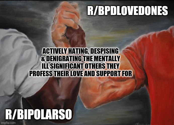 Joining hands | R/BPDLOVEDONES; ACTIVELY HATING, DESPISING & DENIGRATING THE MENTALLY ILL SIGNIFICANT OTHERS THEY PROFESS THEIR LOVE AND SUPPORT FOR; R/BIPOLARSO | image tagged in joining hands | made w/ Imgflip meme maker