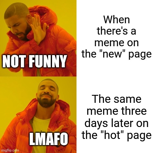 So true.. right? | When there's a meme on the "new" page; NOT FUNNY; The same meme three days later on the "hot" page; LMAFO | image tagged in memes,drake hotline bling | made w/ Imgflip meme maker