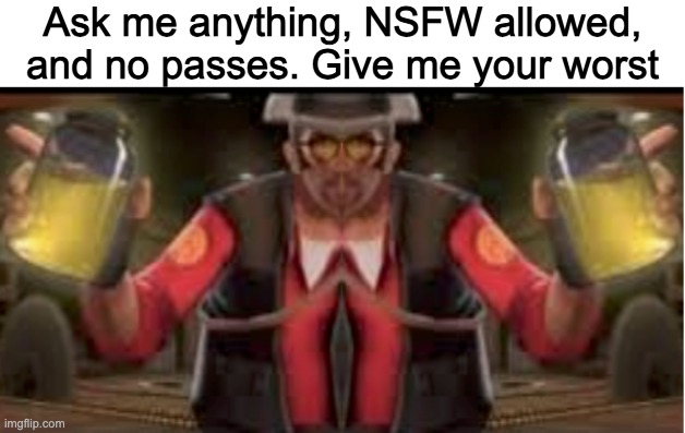 Ask me anything, NSFW allowed, and no passes. Give me your worst | made w/ Imgflip meme maker