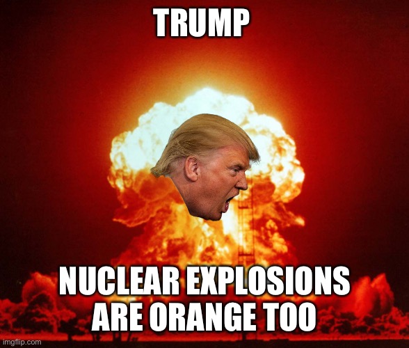 The Barr effect | TRUMP NUCLEAR EXPLOSIONS ARE ORANGE TOO | image tagged in donald trump,voter fraud,fake,joe biden,president,get over it | made w/ Imgflip meme maker