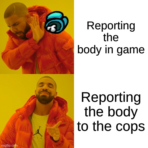 Another among us meme.... | Reporting the body in game; Reporting the body to the cops | image tagged in memes,drake hotline bling | made w/ Imgflip meme maker