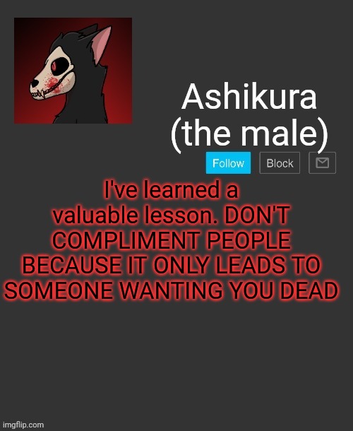 I'm pissed off now | I've learned a valuable lesson. DON'T COMPLIMENT PEOPLE BECAUSE IT ONLY LEADS TO SOMEONE WANTING YOU DEAD | image tagged in ashikura's announcement template | made w/ Imgflip meme maker