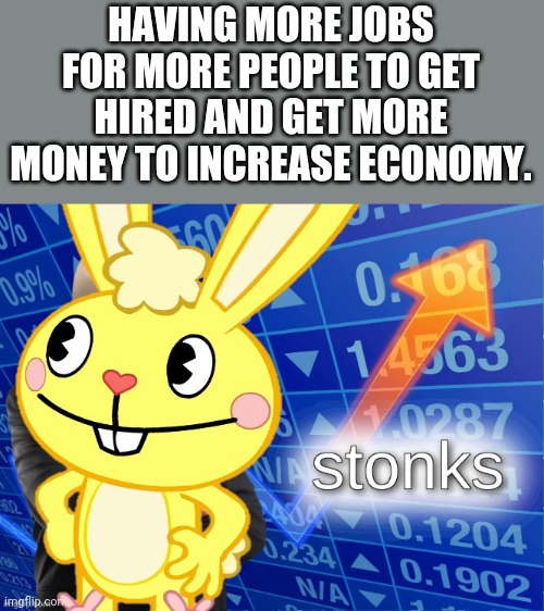 Relatable?! | HAVING MORE JOBS FOR MORE PEOPLE TO GET HIRED AND GET MORE MONEY TO INCREASE ECONOMY. | image tagged in htf stonks,stonks,memes,funny memes,relatable,happy tree friends | made w/ Imgflip meme maker