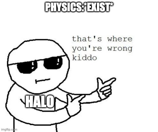 That's where you're wrong kiddo | PHYSICS:*EXIST*; HALO | image tagged in that's where you're wrong kiddo | made w/ Imgflip meme maker