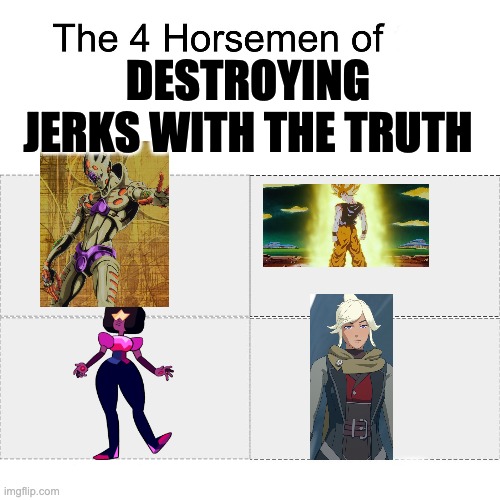 Four horsemen | DESTROYING JERKS WITH THE TRUTH | image tagged in four horsemen,dragon ball z,steven universe,jojo's bizarre adventure,rwby | made w/ Imgflip meme maker