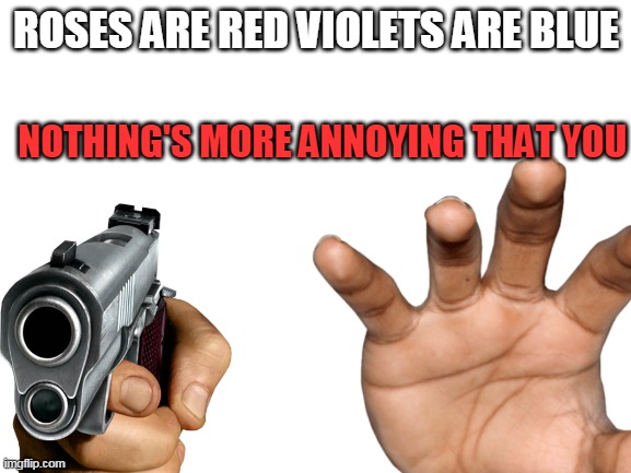 DIE | ROSES ARE RED VIOLETS ARE BLUE; NOTHING'S MORE ANNOYING THAT YOU | image tagged in gun,hand | made w/ Imgflip meme maker