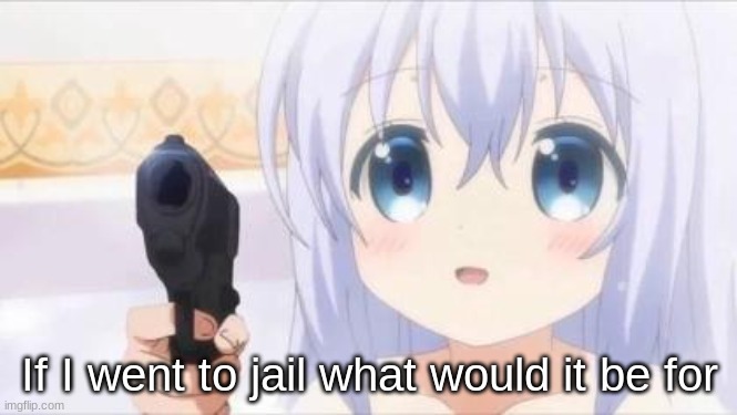 Loli with gun | If I went to jail what would it be for | image tagged in loli with gun | made w/ Imgflip meme maker