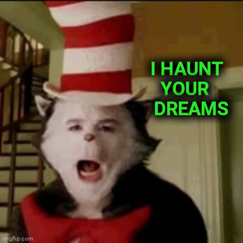 Cat in the Hat | I HAUNT  
YOUR     
DREAMS | image tagged in cat in the hat | made w/ Imgflip meme maker